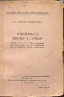 Współpraca szkoły z domem : (dzieje rozwoju i wytyczne organizacji dla wychowawców oraz kół rodzicielskich, szkół powszechnych - średnich - zawodowych)