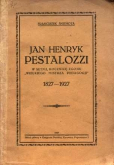 Jan Henryk Pestalozzi : w setną rocznicę zgonu "Wielkiego Mistrza Pedagogji" : 1827-1927